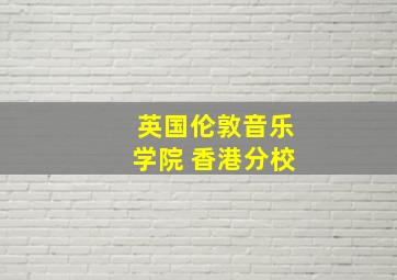 英国伦敦音乐学院 香港分校